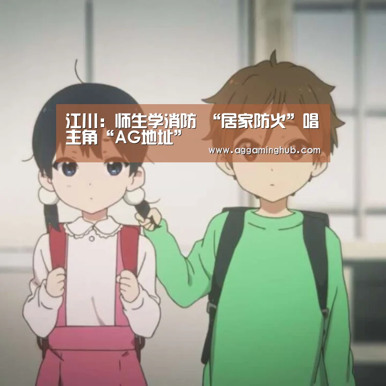 江川：师生学消防 “居家防火”唱主角“AG地址”(图1)